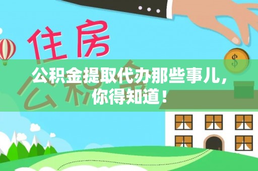 元氏公积金提取代办那些事儿，你得知道！