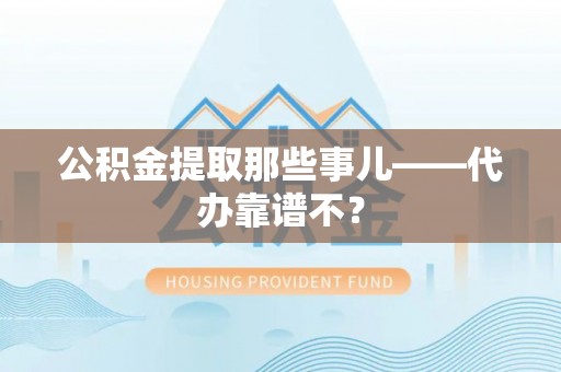 元氏公积金提取那些事儿——代办靠谱不？