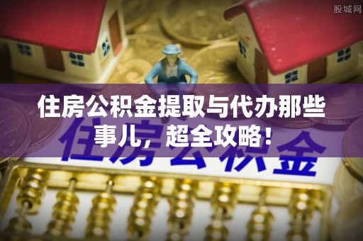元氏住房公积金提取与代办那些事儿，超全攻略！