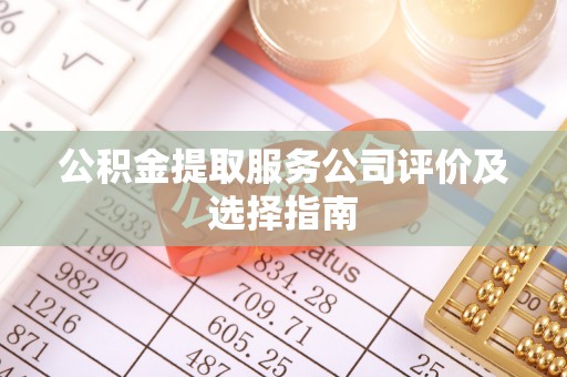 元氏公积金提取服务公司评价及选择指南