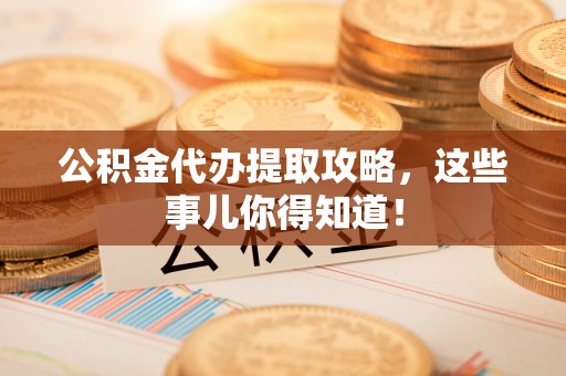 元氏公积金代办提取攻略，这些事儿你得知道！