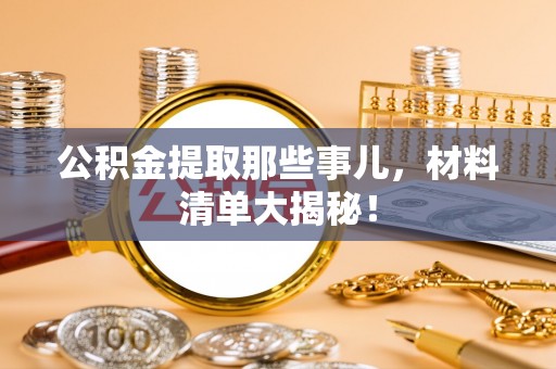 元氏公积金提取那些事儿，材料清单大揭秘！