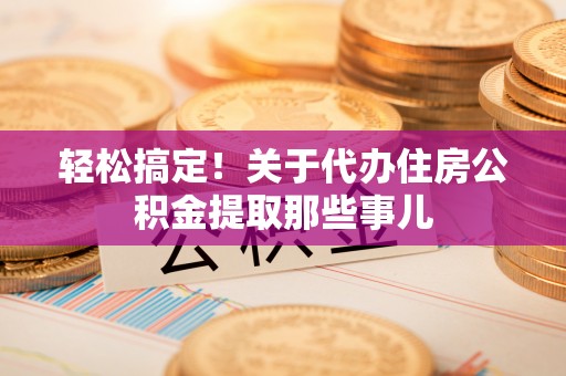 元氏轻松搞定！关于代办住房公积金提取那些事儿