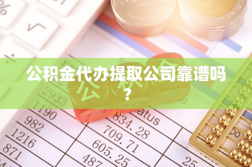 元氏公积金代办提取公司靠谱吗？
