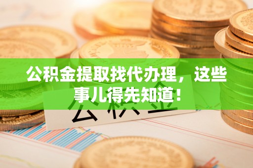 元氏公积金提取找代办理，这些事儿得先知道！