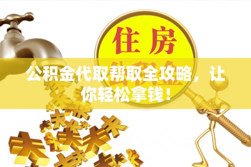 元氏公积金代取帮取全攻略，让你轻松拿钱！