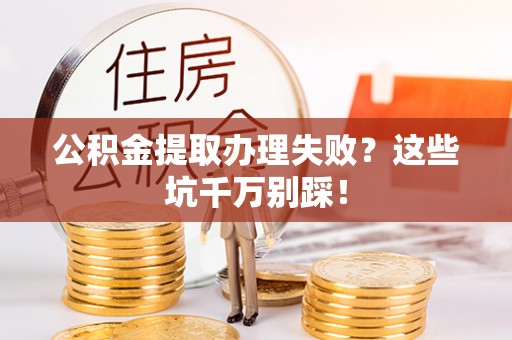 元氏公积金提取办理失败？这些坑千万别踩！