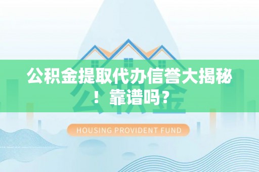 元氏公积金提取代办信誉大揭秘！靠谱吗？