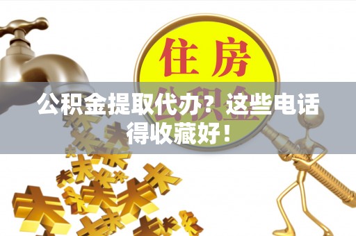 元氏公积金提取代办？这些电话得收藏好！