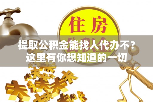 元氏提取公积金能找人代办不？这里有你想知道的一切