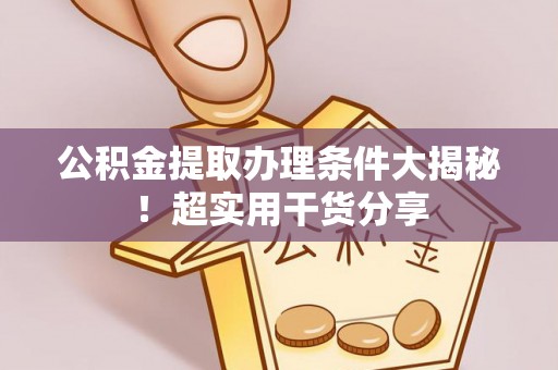 元氏公积金提取办理条件大揭秘！超实用干货分享