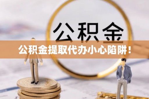 元氏公积金提取代办小心陷阱！
