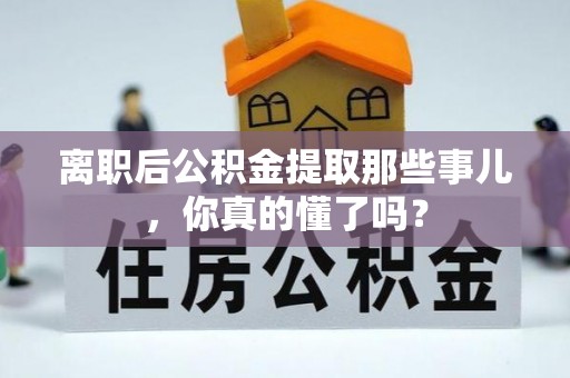 元氏离职后公积金提取那些事儿，你真的懂了吗？