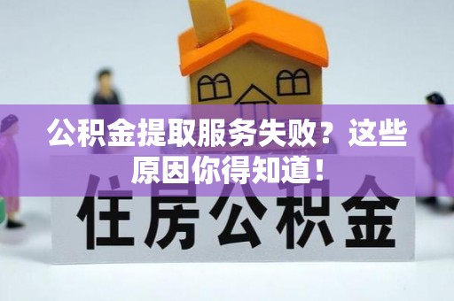 元氏公积金提取服务失败？这些原因你得知道！