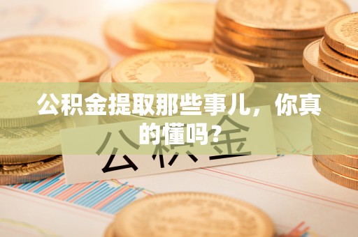 元氏公积金提取那些事儿，你真的懂吗？