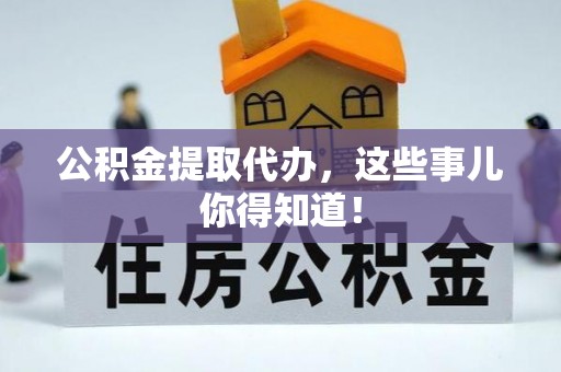 元氏公积金提取代办，这些事儿你得知道！