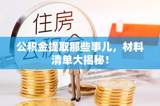 元氏公积金提取那些事儿，材料清单大揭秘！