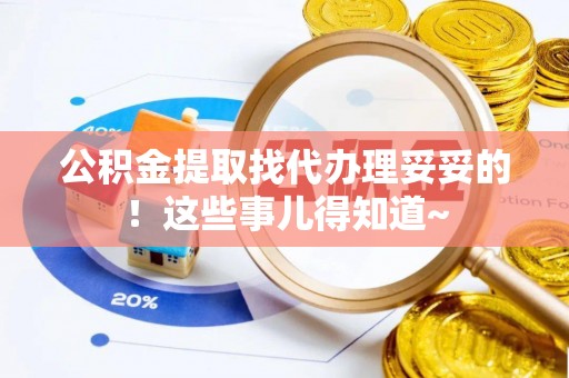元氏公积金提取找代办理妥妥的！这些事儿得知道~