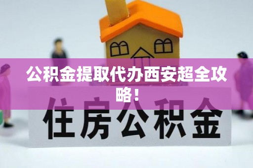元氏公积金提取代办西安超全攻略！