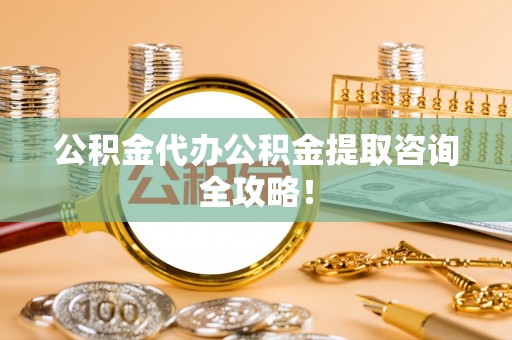 元氏公积金代办公积金提取咨询全攻略！