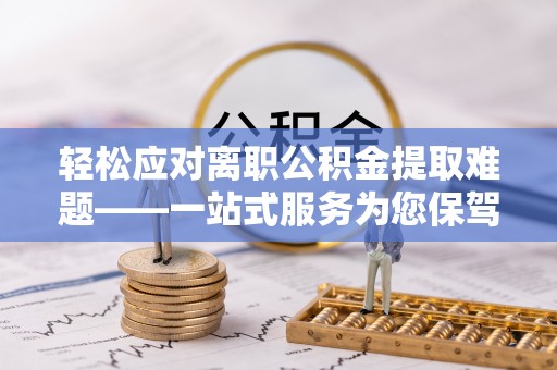 元氏轻松应对离职公积金提取难题——一站式服务为您保驾护航