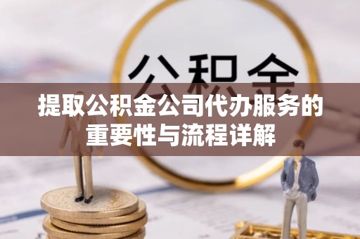 元氏提取公积金公司代办服务的重要性与流程详解