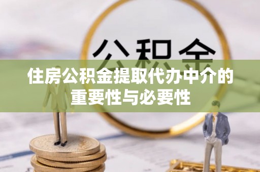 元氏住房公积金提取代办中介的重要性与必要性