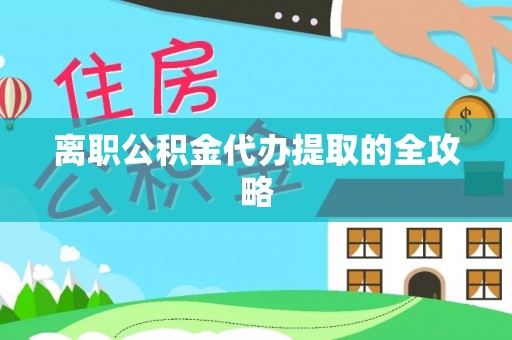 元氏离职公积金代办提取的全攻略