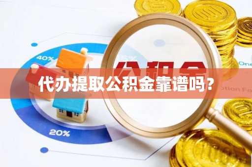 元氏代办提取公积金靠谱吗？