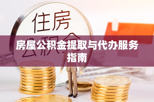 元氏房屋公积金提取与代办服务指南