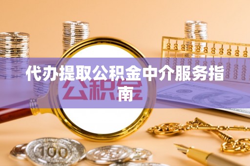 元氏代办提取公积金中介服务指南