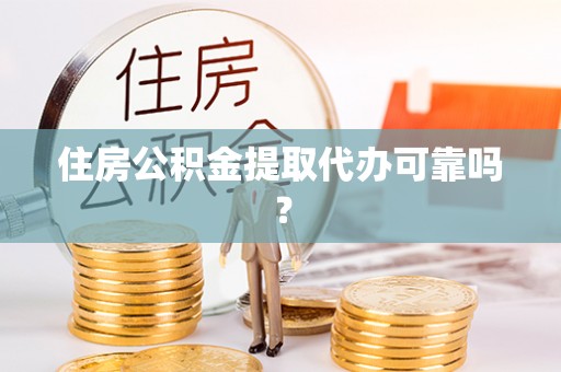 元氏住房公积金提取代办可靠吗？
