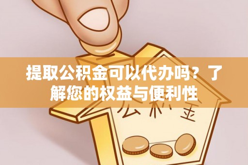 元氏提取公积金可以代办吗？了解您的权益与便利性