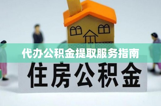元氏代办公积金提取服务指南