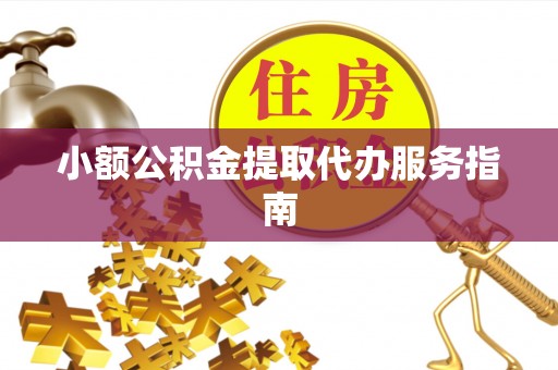 元氏小额公积金提取代办服务指南