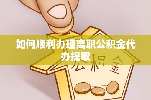 元氏如何顺利办理离职公积金代办提取