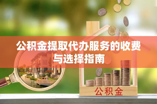 元氏公积金提取代办服务的收费与选择指南