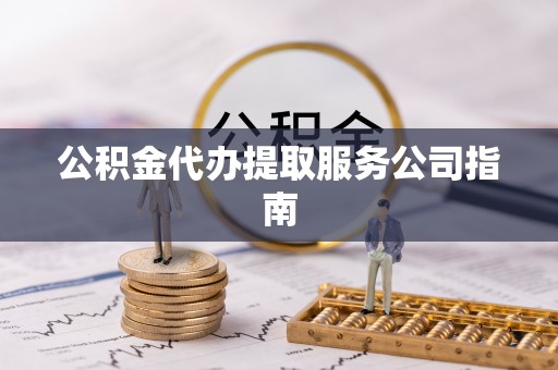 元氏公积金代办提取服务公司指南