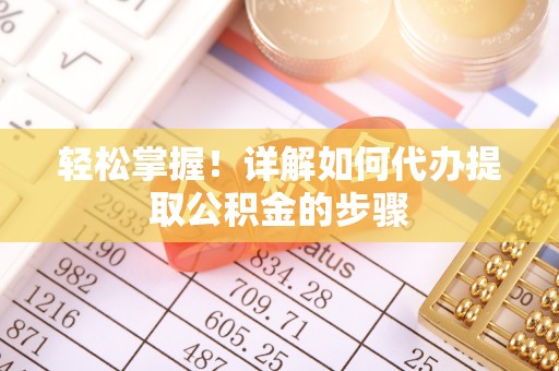 元氏轻松掌握！详解如何代办提取公积金的步骤