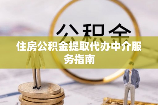 元氏住房公积金提取代办中介服务指南
