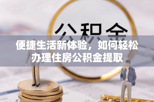 元氏便捷生活新体验，如何轻松办理住房公积金提取