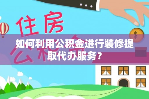 元氏如何利用公积金进行装修提取代办服务？