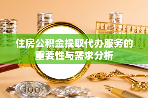 元氏住房公积金提取代办服务的重要性与需求分析