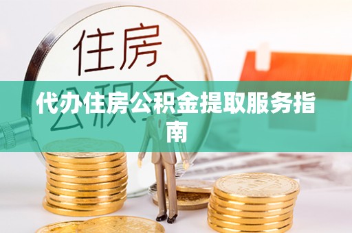 元氏代办住房公积金提取服务指南