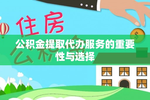 元氏公积金提取代办服务的重要性与选择