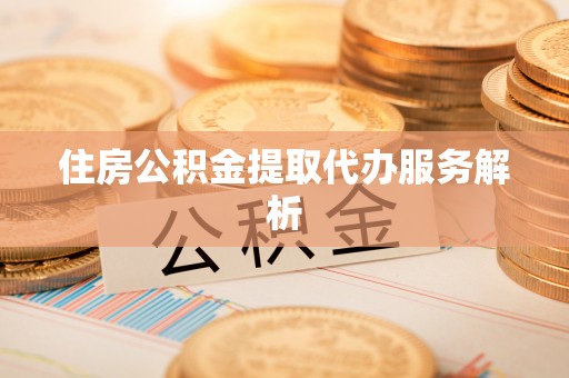 元氏住房公积金提取代办服务解析
