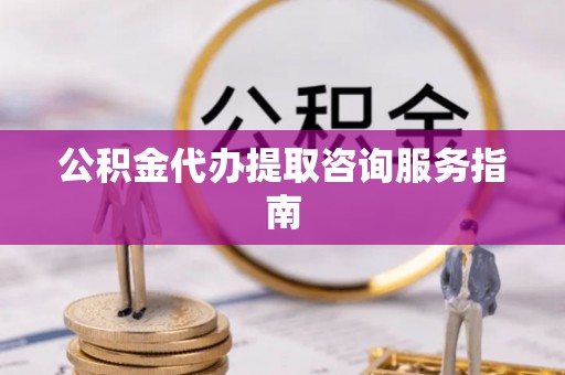 元氏公积金代办提取咨询服务指南