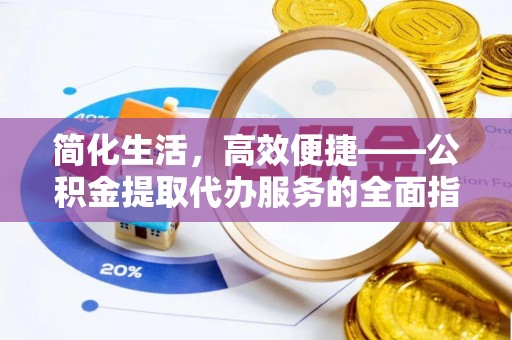 元氏简化生活，高效便捷——公积金提取代办服务的全面指南