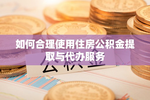 元氏如何合理使用住房公积金提取与代办服务