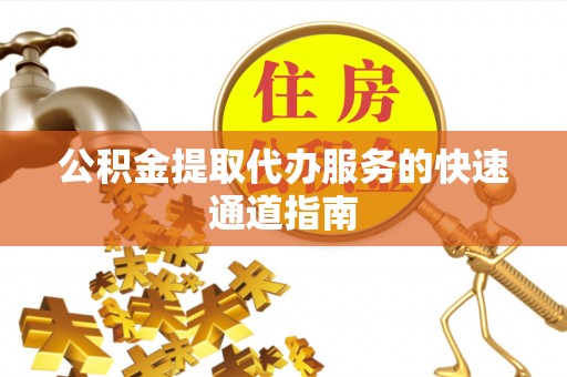 元氏公积金提取代办服务的快速通道指南